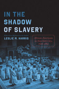 Title: In the Shadow of Slavery: African Americans in New York City, 1626-1863, Author: Leslie M. Harris