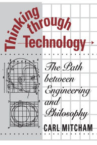 Title: Thinking through Technology: The Path between Engineering and Philosophy, Author: Carl Mitcham