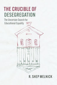 Title: The Crucible of Desegregation: The Uncertain Search for Educational Equality, Author: R. Shep Melnick