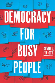 Title: Democracy for Busy People, Author: Kevin J. Elliott