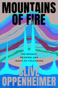 Title: Mountains of Fire: The Menace, Meaning, and Magic of Volcanoes, Author: Clive Oppenheimer