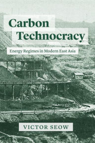 Title: Carbon Technocracy: Energy Regimes in Modern East Asia, Author: Victor Seow