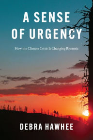 Title: A Sense of Urgency: How the Climate Crisis Is Changing Rhetoric, Author: Debra Hawhee
