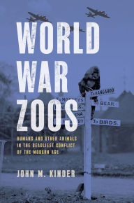 Title: World War Zoos: Humans and Other Animals in the Deadliest Conflict of the Modern Age, Author: John M. Kinder