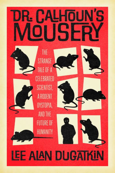 Dr. Calhoun's Mousery: the Strange Tale of a Celebrated Scientist, Rodent Dystopia, and Future Humanity