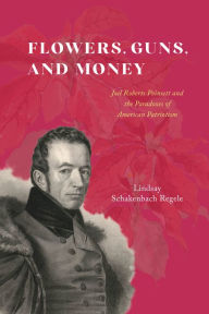 Free downloads of ebook Flowers, Guns, and Money: Joel Roberts Poinsett and the Paradoxes of American Patriotism PDB