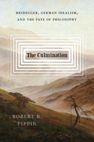 Title: The Culmination: Heidegger, German Idealism, and the Fate of Philosophy, Author: Robert B. Pippin