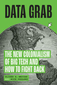 Title: Data Grab: The New Colonialism of Big Tech and How to Fight Back, Author: Ulises A. Mejias