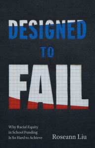 Title: Designed to Fail: Why Racial Equity in School Funding Is So Hard to Achieve, Author: Roseann Liu