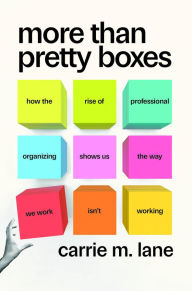 English ebooks download pdf for free More Than Pretty Boxes: How the Rise of Professional Organizing Shows Us the Way We Work Isn't Working by Carrie M. Lane 9780226832777 