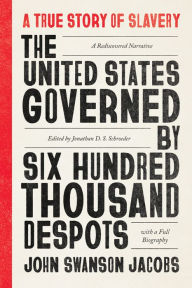 Title: The United States Governed by Six Hundred Thousand Despots: A True Story of Slavery; A Rediscovered Narrative, with a Full Biography, Author: John Swanson Jacobs