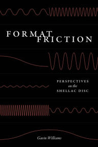 Title: Format Friction: Perspectives on the Shellac Disc, Author: Gavin Williams