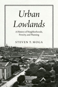 Title: Urban Lowlands: A History of Neighborhoods, Poverty, and Planning, Author: Steven T. Moga