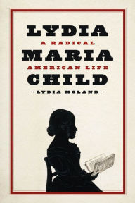 Title: Lydia Maria Child: A Radical American Life, Author: Lydia Moland