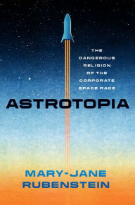 Free ebooks for free download Astrotopia: The Dangerous Religion of the Corporate Space Race 9780226833385