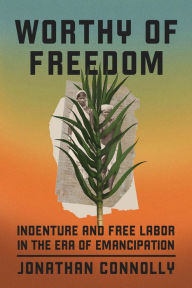 Electronics books free pdf download Worthy of Freedom: Indenture and Free Labor in the Era of Emancipation