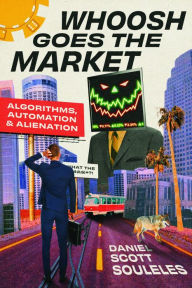 Title: Whoosh Goes the Market: Algorithms, Automation, and Alienation, Author: Daniel Scott Souleles