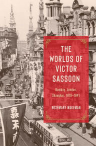 Title: The Worlds of Victor Sassoon: Bombay, London, Shanghai, 1918-1941, Author: Rosemary Wakeman