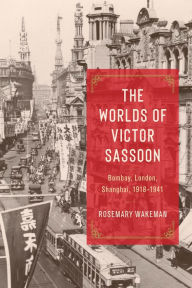 Title: The Worlds of Victor Sassoon: Bombay, London, Shanghai, 1918-1941, Author: Rosemary Wakeman