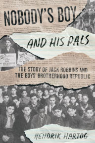 Title: Nobody's Boy and His Pals: The Story of Jack Robbins and the Boys' Brotherhood Republic, Author: Hendrik Hartog