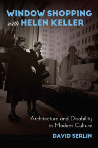 Title: Window Shopping with Helen Keller: Architecture and Disability in Modern Culture, Author: David Serlin