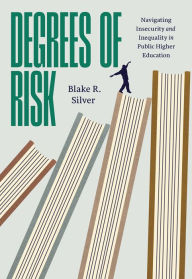 Title: Degrees of Risk: Navigating Insecurity and Inequality in Public Higher Education, Author: Blake R. Silver