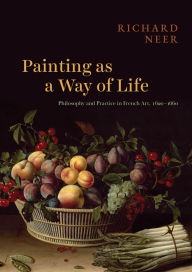 Title: Painting as a Way of Life: Philosophy and Practice in French Art, 1620-1660, Author: Richard Neer