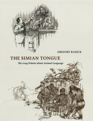 Title: The Simian Tongue: The Long Debate about Animal Language, Author: Gregory Radick