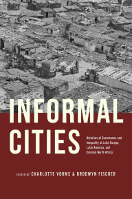 Title: Informal Cities: Histories of Governance and Inequality in Latin Europe, Latin America, and Colonial North Africa, Author: Charlotte Vorms Ph.D