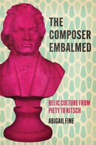 Read online The Composer Embalmed: Relic Culture from Piety to Kitsch (English Edition) by Abigail Fine