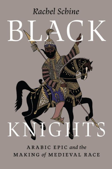 Black Knights: Arabic Epic and the Making of Medieval Race