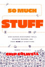 So Much Stuff: How Humans Discovered Tools, Invented Meaning, and Made More of Everything