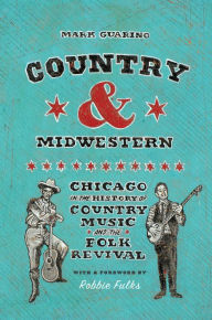 Title: Country and Midwestern: Chicago in the History of Country Music and the Folk Revival, Author: Mark Guarino
