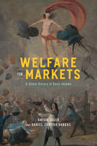 Title: Welfare for Markets: A Global History of Basic Income, Author: Anton Jäger
