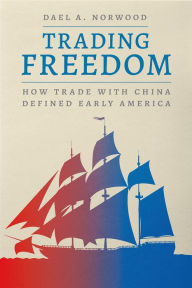Title: Trading Freedom: How Trade with China Defined Early America, Author: Dael A. Norwood