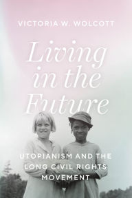 Living in the Future: Utopianism and the Long Civil Rights Movement