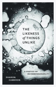 Title: The Likeness of Things Unlike: A Poetics of Incommensurability, Author: Sharon Cameron