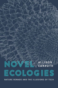 Free download pdf computer books Novel Ecologies: Nature Remade and the Illusions of Tech 9780226837734