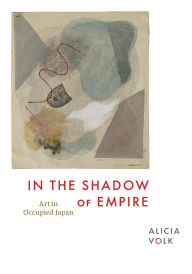 Title: In the Shadow of Empire: Art in Occupied Japan, Author: Alicia Volk