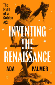 Ebook and magazine download Inventing the Renaissance: The Myth of a Golden Age FB2 MOBI 9780226837987 by Ada Palmer