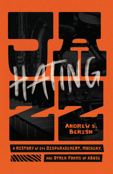 Hating Jazz: A History of Its Disparagement, Mockery, and Other Forms of Abuse
