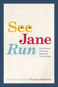 Title: See Jane Run: How Women Politicians Matter for Young People, Author: David E. Campbell