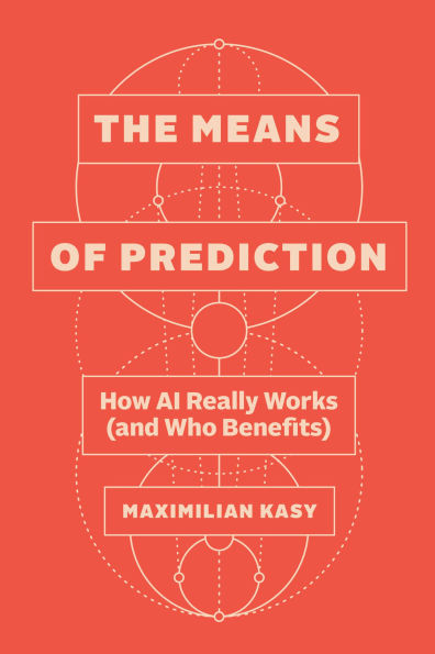The Means of Prediction: How AI Really Works (and Who Benefits)
