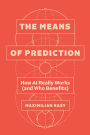 The Means of Prediction: How AI Really Works (and Who Benefits)