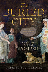 Title: The Buried City: Unearthing the Real Pompeii, Author: Gabriel Zuchtriegel