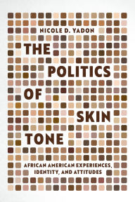 Title: The Politics of Skin Tone: African American Experiences, Identity, and Attitudes, Author: Nicole D. Yadon