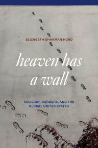 Download free epub ebooks google Heaven Has a Wall: Religion, Borders, and the Global United States (English literature) iBook ePub MOBI 9780226841199 by Elizabeth Shakman Hurd