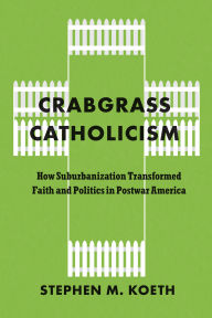 Download free pdf ebooks online Crabgrass Catholicism: How Suburbanization Transformed Faith and Politics in Postwar America  by Stephen M. Koeth CSC 9780226842202