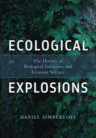 Title: Ecological Explosions: The History of Biological Invasions and Invasion Science, Author: Daniel Simberloff