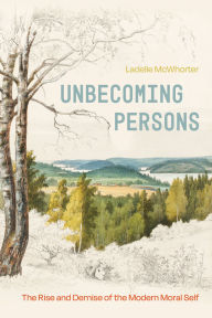 Title: Unbecoming Persons: The Rise and Demise of the Modern Moral Self, Author: Ladelle McWhorter